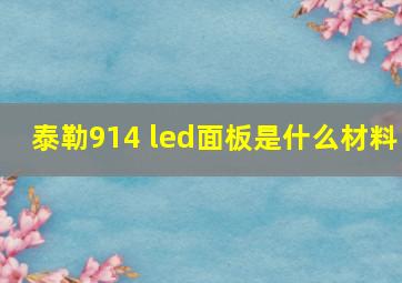 泰勒914 led面板是什么材料